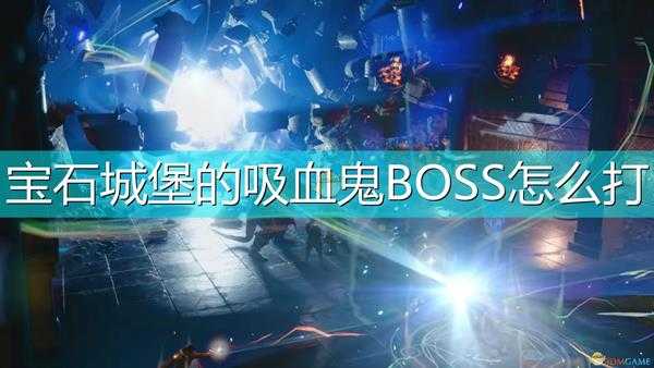 《索拉斯塔：法师之冠》宝石城堡吸血鬼BOSS打法技巧分享