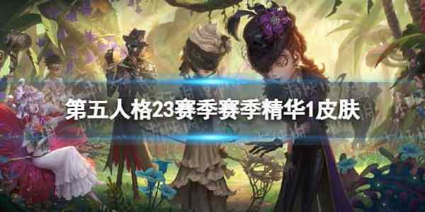 第五人格23赛季精华1皮肤有什么 二十三赛季精华1皮肤介绍