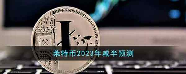 莱特币2023年减半预测