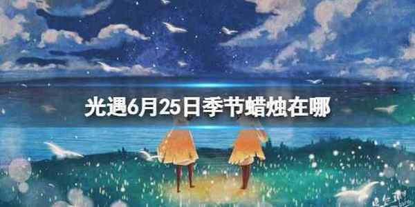 《光遇》季节蜡烛6.25位置 6月25日季节蜡烛在哪