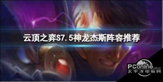 云顶之弈S7.5神龙杰斯怎么玩 S7.5神龙杰斯阵容推荐速参考